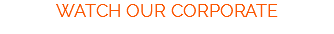 WATCH OUR CORPORATE