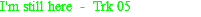 I'm still here - Trk 05